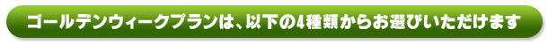 �S�[���f���E�B�[�N�v�����͈ȉ���4��ނ��炨�I�т��������܂�